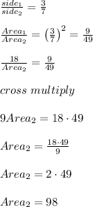 \frac{side_1}{side_2}=\frac{3}{7}\\\\\frac{Area_1}{Area_2}=\left(\frac{3}{7}\right)^2=\frac{9}{49}\\\\\frac{18}{Area_2}=\frac{9}{49}\\\\cross\ multiply\\\\9Area_2=18\cdot49\\\\Area_2=\frac{18\cdot49}{9}\\\\Area_2=2\cdot49\\\\Area_2=98