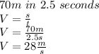 70m\ in\ 2.5\ seconds\\&#10;V=\frac{s}{t}\\&#10;V=\frac{70m}{2.5s}\\&#10;V=28\frac{m}{s}