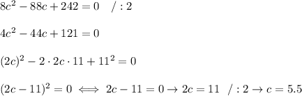 8c^2-88c+242=0\ \ \ /:2\\\\4c^2-44c+121=0\\\\(2c)^2-2\cdot2c\cdot11+11^2=0\\\\(2c-11)^2=0\iff2c-11=0\to2c=11\ \ /:2\to c=5.5