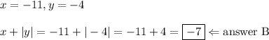 x=-11, y=-4 \\ \\&#10;x+|y|=-11+|-4|=-11+4=\boxed{-7} \Leftarrow \hbox{answer B}