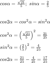 cos\alpha=\frac{\sqrt{21}}{5};\ sin\alpha=\frac{2}{5}\\\\\\cos2\alpha=cos^2\alpha-sin^2\alpha\\\\cos^2\alpha=\left(\frac{\sqrt{21}}{5}\right)^2=\frac{21}{25}\\\\sin^2\alpha=\left(\frac{2}{5}\right)^2=\frac{4}{25}\\\\cos2\alpha=\frac{21}{25}-\frac{4}{25}=\frac{17}{25}