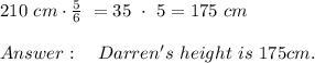 210 \ cm \cdot \frac{5}{6}\ =35\ \cdot \ 5=175 \ cm\\\\ \ \ \ Darren's \ height \ is\ 175cm.