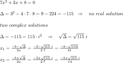 7x^2+3x+8=0\\\\ \Delta=3^2-4\cdot7\cdot8=9-224=-115\ \ \Rightarrow\ \ \ no\ real\ solution\\\\\ two\ complex\ solutions\\\\\Delta=-115=115\cdot i^2\ \ \ \Rightarrow\ \ \  \sqrt{\Delta} = \sqrt{115}\  i\\\\x_1= \frac{-b- \sqrt{\Delta} }{2a} = \frac{-3- \sqrt{115}\ i}{2\cdot 7} = \frac{-3- \sqrt{115i}}{14}\\\\x_2= \frac{-b+ \sqrt{\Delta} }{2a} = \frac{-3+ \sqrt{115}\ i}{2\cdot 7} = \frac{-3+ \sqrt{115}\ i}{14}