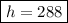 \boxed{h=288}