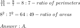 \frac{16}{14}=\frac{8}{7}=8:7-ratio\ of\ perimeters\\\\8^2:7^2=64:49-ratio\ of\ areas\\\\A.