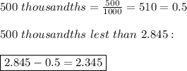 500\ thousandths=\frac{500}{1000}=\frasc{5}{10}=0.5\\\\500\ thousandths\ lest\ than\ 2.845:\\\\\boxed{2.845-0.5=2.345}