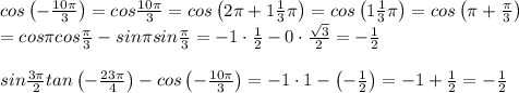 cos\left(-\frac{10\pi}{3}\right)=cos\frac{10\pi}{3}=cos\left(2\pi+1\frac{1}{3}\pi\right)=cos\left(1\frac{1}{3}\pi\right)=cos\left(\pi+\frac{\pi}{3}\right)\\=cos\pi cos\frac{\pi}{3}-sin\pi sin\frac{\pi}{3}=-1\cdot\frac{1}{2}-0\cdot\frac{\sqrt3}{2}=-\frac{1}{2}\\\\sin\frac{3\pi}{2}tan\left(-\frac{23\pi}{4}\right)-cos\left(-\frac{10\pi}{3}\right)=-1\cdot1-\left(-\frac{1}{2}\right)=-1+\frac{1}{2}=-\frac{1}{2}