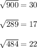 \sqrt{900}=30 \\\\ \sqrt{289}=17 \\\\ \sqrt{484}=22