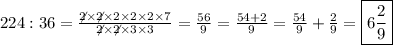 224:36=\frac{\not2\times\not2\times2\times2\times2\times7}{\not2\times\not2\times3\times3}=\frac{56}{9}=\frac{54+2}{9}=\frac{54}{9}+\frac{2}{9}=\boxed{6\frac{2}{9}}