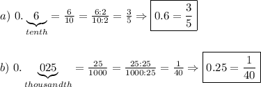 a)\ 0.\underbrace{6}_{tenth}=\frac{6}{10}=\frac{6:2}{10:2}=\frac{3}{5}\Rightarrow\boxed{0.6=\frac{3}{5}}\\\\\\b)\ 0.\underbrace{025}_{thousandth}=\frac{25}{1000}=\frac{25:25}{1000:25}=\frac{1}{40}\Rightarrow\boxed{0.25=\frac{1}{40}}