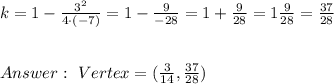 k = 1-\frac{ 3^2}{4 \cdot (-7)} =1-\frac{9}{-28}=1+\frac{9}{28}=1\frac{9}{28}=\frac{37}{28}\\ \\ \\ Answer : \ Vertex =(\frac{3}{14}, \frac{37}{28})