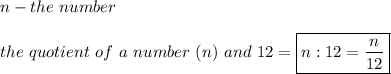 n-the\ number\\\\the\ quotient\ of\ a\ number\ (n)\ and\ 12=\boxed{n:12=\frac{n}{12}}