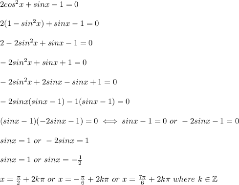 2cos^2x+sinx-1=0\\\\2(1-sin^2x)+sinx-1=0\\\\2-2sin^2x+sinx-1=0\\\\-2sin^2x+sinx+1=0\\\\-2sin^2x+2sinx-sinx+1=0\\\\-2sinx(sinx-1)-1(sinx-1)=0\\\\(sinx-1)(-2sinx-1)=0\iff sinx-1=0\ or\ -2sinx-1=0\\\\sinx=1\ or\ -2sinx=1\\\\sinx=1\ or\ sinx=-\frac{1}{2}\\\\x=\frac{\pi}{2}+2k\pi\ or\ x=-\frac{\pi}{6}+2k\pi\ or\ x=\frac{7\pi}{6}+2k\pi\ where\ k\in\mathbb{Z}