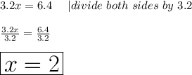 3.2x=6.4\ \ \ \ |divide\ both\ sides\ by\ 3.2\\\\\frac{3.2x}{3.2}=\frac{6.4}{3.2}\\\\\huge\boxed{x=2}