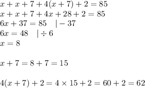 x+x+7+4(x+7)+2=85 \\&#10;x+x+7+4x+28+2=85 \\&#10;6x+37=85 \ \ \ |-37 \\&#10;6x=48 \ \ \ |\div 6 \\&#10;x=8 \\ \\&#10;x+7=8+7=15 \\&#10;\\ 4(x+7)+2=4 \times 15+2=60+2=62