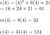 e(4)=(4)^2+6(4)+21\\=16+24+21=61\\\\m(4)=8(4)=32\\\\v(4)=31(4)=124
