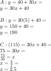 A:y=40+30x= \\ y=30x+40 \\  \\ B:y=30(5)+40= \\ y=150+40= \\ y=190 \\  \\ C:(115)=30x+40= \\ 75=30x= \\  \frac{75}{30} =x \\ x= \frac{5}{2} = \\ x=2.5