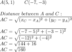 A(5,1)\ \ \ \ \ \ C(-7,-3)\\\\Distance\ between\ A \ and\ C:\\AC=\sqrt{(x_C-x_A)^2+(y_C-y_A)^2}\\\\AC=\sqrt{(-7-5)^2+(-3-1)^2}\\AC=\sqrt{(-12)^2+(-4)^2}\\AC=\sqrt{144+16}\\AC=\sqrt{160}