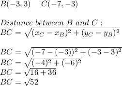 &#10; B(-3,3)\ \ \ \ C(-7,-3)\\\\Distance\ between\ B \ and\ C:\\BC=\sqrt{(x_C-x_B)^2+(y_C-y_B)^2}\\\\BC=\sqrt{(-7-(-3))^2+(-3-3)^2}\\BC=\sqrt{(-4)^2+(-6)^2}\\BC=\sqrt{16+36}\\BC=\sqrt{52}