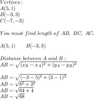Vertices:\\&#10;A(5,1)\\B(-3,3)\\C(-7,-3)\\\\ You\ must\ find\ length\ of\ AB,\ BC,\ AC.\\\\&#10;A(5,1)\ \ \ \ \ \ B(-3,3)\\\\Distance\ between\ A \ and\ B:\\AB=\sqrt{(x_B-x_A)^2+(y_A-y_B)^2}\\\\AB=\sqrt{(-3-5)^2+(3-1)^2}\\AB=\sqrt{8^2+2^2}\\AB=\sqrt{64+4}\\AB=\sqrt{68}&#10;