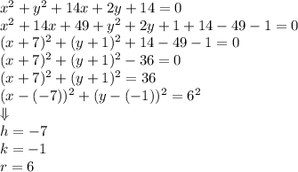 x^2+y^2+14x+2y+14=0 \\&#10;x^2+14x+49+y^2+2y+1+14-49-1=0 \\&#10;(x+7)^2+(y+1)^2+14-49-1=0 \\&#10;(x+7)^2+(y+1)^2-36=0 \\&#10;(x+7)^2+(y+1)^2=36 \\&#10;(x-(-7))^2+(y-(-1))^2=6^2 \\ \Downarrow \\&#10;h=-7 \\&#10;k=-1 \\&#10;r=6