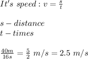 It's\ speed:v=\frac{s}{t}\\\\s-distance\\t-times\\\\\frac{40m}{16s}=\frac{5}{2}\ m/s=2.5\ m/s