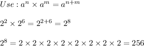 Use:a^n\times a^m=a^{n+m}\\\\2^2\times2^6=2^{2+6}=2^8\\\\2^8=2\times2\times2\times2\times2\times2\times2\times2=256