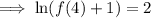 \implies\ln(f(4)+1)=2