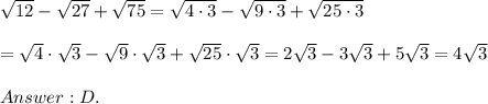\sqrt{12}-\sqrt{27}+\sqrt{75}=\sqrt{4\cdot3}-\sqrt{9\cdot3}+\sqrt{25\cdot3}\\\\=\sqrt4\cdot\sqrt3-\sqrt9\cdot\sqrt3+\sqrt{25}\cdot\sqrt3=2\sqrt3-3\sqrt3+5\sqrt3=4\sqrt3\\\\D.