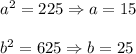 a^2=225\Rightarrow a=15\\ \\b^2=625\Rightarrow b=25