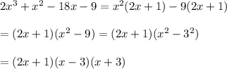2x^3+x^2-18x-9=x^2(2x+1)-9(2x+1)\\\\=(2x+1)(x^2-9)=(2x+1)(x^2-3^2)\\\\=(2x+1)(x-3)(x+3)