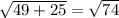 \sqrt{49+25}= \sqrt{74}