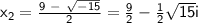 \sf{x_2 = \frac{ 9~-~\sqrt{ -15 } }{ 2 } = \frac{9}{2}-\frac{1}{2}\sqrt{15}i}