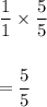 \dfrac{1}{1}\times \dfrac{5}{5}\\\\\\=\dfrac{5}{5}