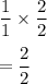 \dfrac{1}{1}\times \dfrac{2}{2}\\\\=\dfrac{2}{2}