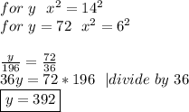 for\ y\ \ x^2=14^2\\&#10;for\ y=72\  \ x^2=6^2\\\\&#10;\frac{y}{196}=\frac{72}{36}\\&#10;36y=72*196\ \ | divide\ by\ 36\\&#10;\boxed{y=392}