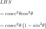LHS\\ \\ ={ cosec }^{ 2 }\theta { cos }^{ 2 }\theta \\ \\ ={ cosec }^{ 2 }\theta \left( 1-{ sin }^{ 2 }\theta  \right)