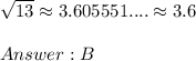\sqrt{13}\approx3.605551....\approx3.6\\\\B