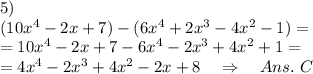5)\\(10x^4-2x + 7)-(6x^4 + 2x^3-4x^2-1) =\\=10x^4-2x + 7-6x^4 - 2x^3+4x^2+1=\\=4x^4-2x^3+4x^2-2x+8\ \ \ \Rightarrow\ \ \ Ans.\ C