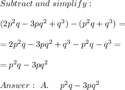 Subtract \ and \ simplify: \\\\ (2p^2q - 3pq^2 + q^3) -(p^2q + q^3)=\\ \\= 2p^2q - 3pq^2 + q^3 - p^2q -q^3 = \\ \\= p^2q - 3pq^2 \\ \\ Answer : \ A. \ \ \ \ p^2q - 3pq^2