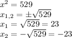 x^2=529\\x_{1,2}=\pm\sqrt{529} \\x_1=\sqrt{529}=23\\x_2=-\sqrt{529}=-23