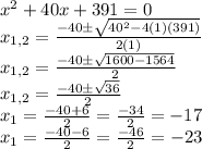 x^2+40x+391=0\\x_{1,2}=\frac{-40\pm\sqrt{40^2-4(1)(391)}}{2(1)}\\x_{1,2}=\frac{-40\pm\sqrt{1600-1564}}{2}\\x_{1,2}=\frac{-40\pm\sqrt{36}}{2}\\x_{1}=\frac{-40+6}{2}=\frac{-34}{2}=-17\\x_{1}=\frac{-40-6}{2}=\frac{-46}{2}=-23\\
