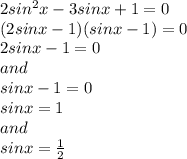 2sin^2x-3sinx+1=0\\(2sinx-1)(sinx-1)=0\\2sinx-1=0 \\and\\ sinx-1=0 \\sinx=1 \\and\\sinx=\frac{1}{2}