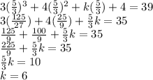 3(\frac{5}{3})^3+4(\frac{5}{3})^2+k(\frac{5}{3})+4=39\\3(\frac{125}{27})+4(\frac{25}{9})+\frac{5}{3}k=35\\\frac{125}{9}+\frac{100}{9}+\frac{5}{3}k=35\\\frac{225}{9}+\frac{5}{3}k=35\\\frac{5}{3}k=10\\k=6