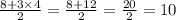 \frac{8+ 3 \times 4}{2} =  \frac{8+12}{2} = \frac{20}{2} =10