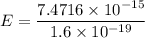 E=\dfrac{7.4716\times10^{-15}}{1.6\times10^{-19}}