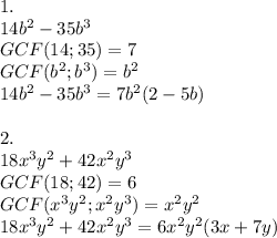 1.\\14b^2-35b^3\\GCF(14;35)=7\\GCF(b^2;b^3)=b^2\\14b^2-35b^3=7b^2(2-5b)\\\\2.\\18x^3y^2+42x^2y^3\\GCF(18;42)=6\\GCF(x^3y^2;x^2y^3)=x^2y^2\\18x^3y^2+42x^2y^3=6x^2y^2(3x+7y)