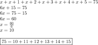 x+x+1+x+2+x+3+x+4+x+5=75 \\&#10;6x+15=75 \\&#10;6x=75-15 \\&#10;6x=60 \\&#10;x=\frac{60}{6} \\&#10;x=10 \\ \\&#10;\boxed{75=10+11+12+13+14+15}