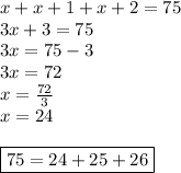 x+x+1+x+2=75 \\&#10;3x+3=75 \\&#10;3x=75-3 \\&#10;3x=72 \\&#10;x=\frac{72}{3} \\&#10;x=24 \\ \\ \boxed{75=24+25+26}