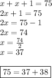 x+x+1=75 \\&#10;2x+1=75 \\ 2x=75-1 \\&#10;2x=74 \\&#10;x=\frac{74}{2} \\&#10;x=37 \\ \\ \boxed{75=37+38}